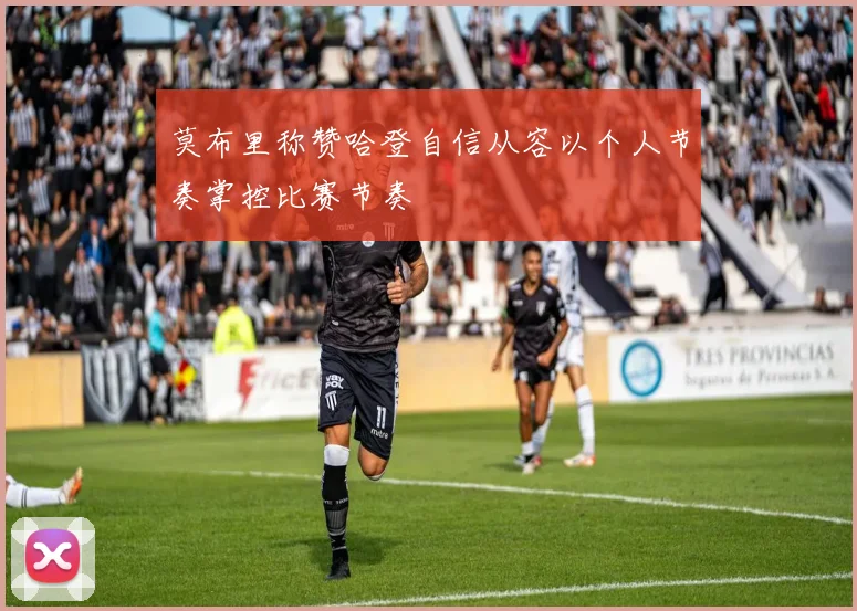 莫布里称赞哈登自信从容以个人节奏掌控比赛节奏