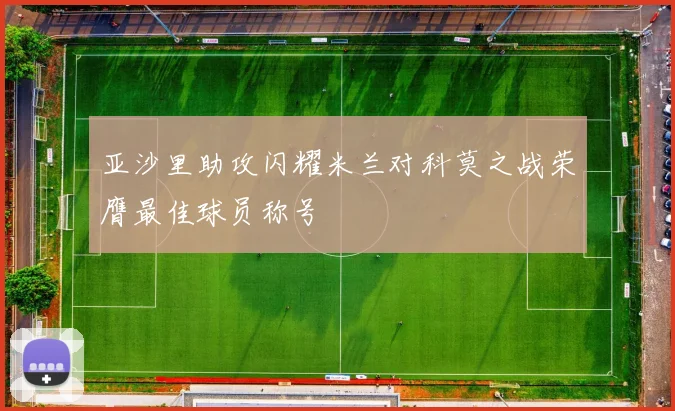亚沙里助攻闪耀米兰对科莫之战荣膺最佳球员称号