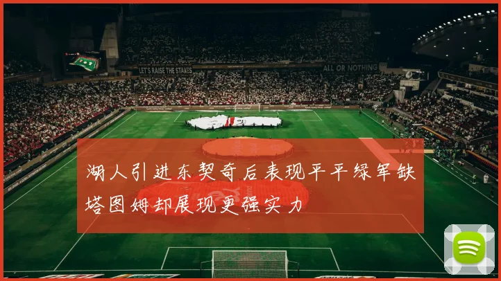 湖人引进东契奇后表现平平绿军缺塔图姆却展现更强实力