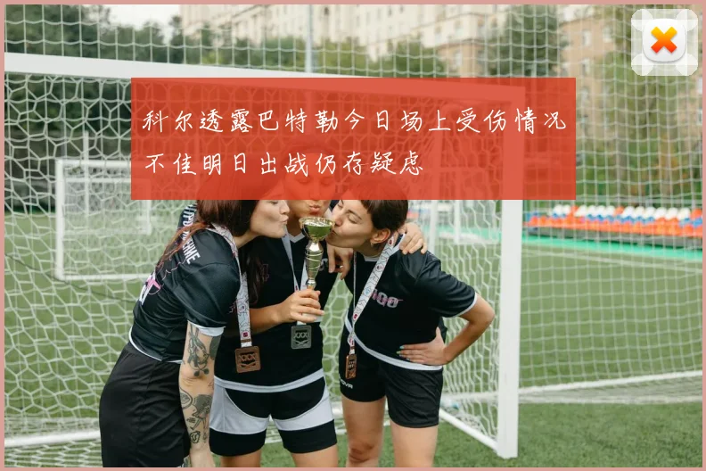科尔透露巴特勒今日场上受伤情况不佳明日出战仍存疑虑