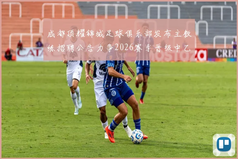 成都顶耀锦城足球俱乐部发布主教练招聘公告力争2026赛季晋级中乙联赛
